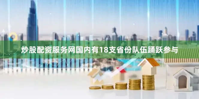 炒股配资服务网国内有18支省份队伍踊跃参与