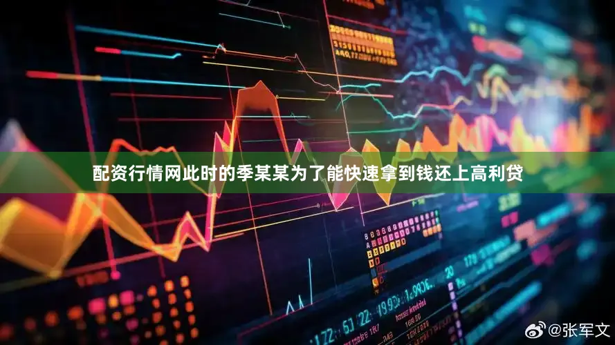 配资行情网此时的季某某为了能快速拿到钱还上高利贷