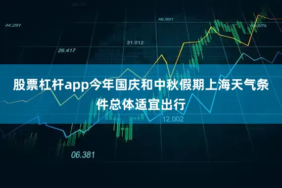 股票杠杆app今年国庆和中秋假期上海天气条件总体适宜出行