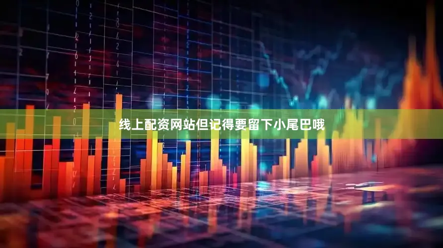 线上配资网站但记得要留下小尾巴哦