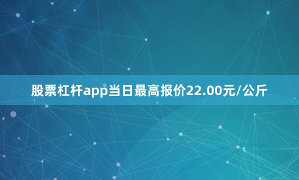 股票杠杆app当日最高报价22.00元/公斤