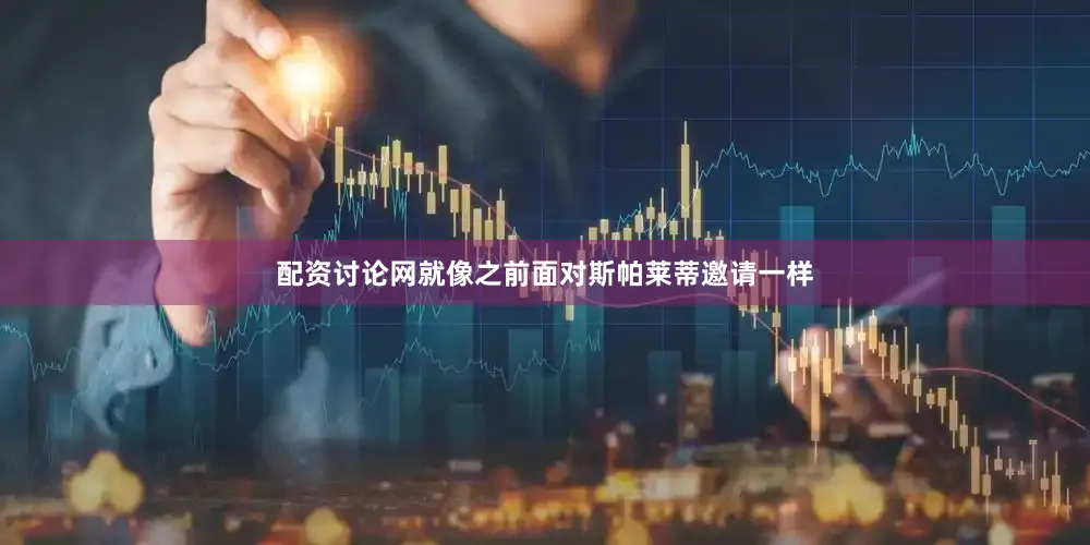 配资讨论网就像之前面对斯帕莱蒂邀请一样