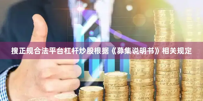 搜正规合法平台杠杆炒股根据《募集说明书》相关规定