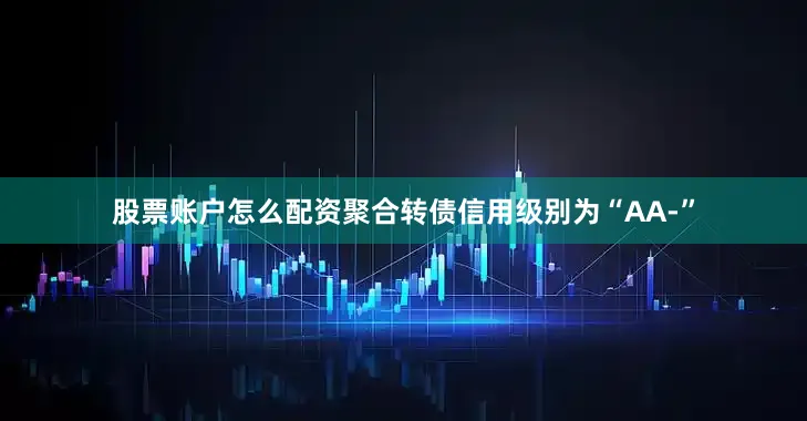 股票账户怎么配资聚合转债信用级别为“AA-”