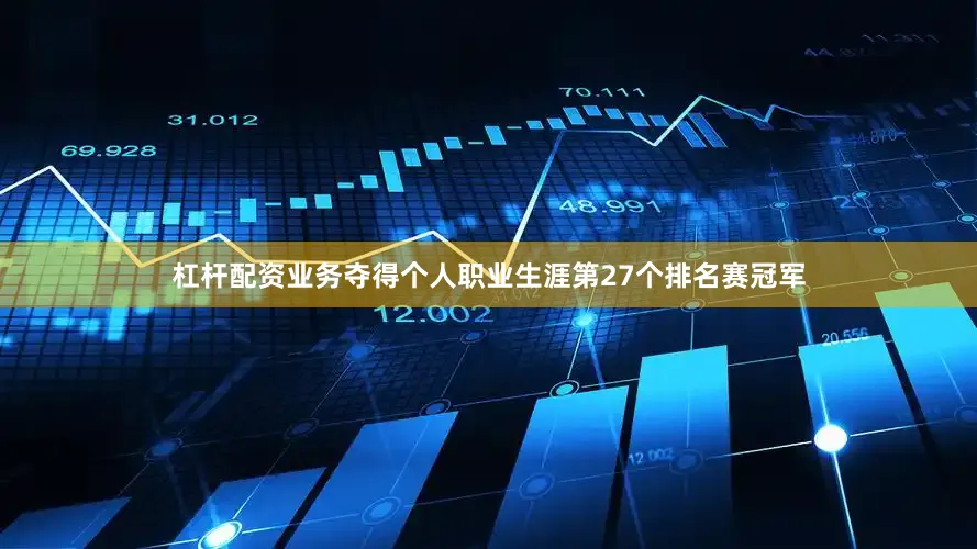 杠杆配资业务夺得个人职业生涯第27个排名赛冠军