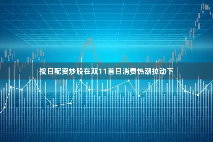 按日配资炒股在双11首日消费热潮拉动下