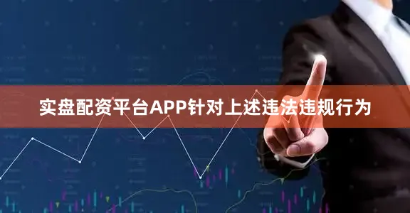 实盘配资平台APP针对上述违法违规行为